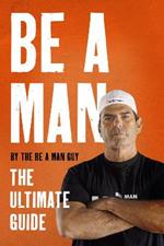 Be a Man: The Ultimate Guide