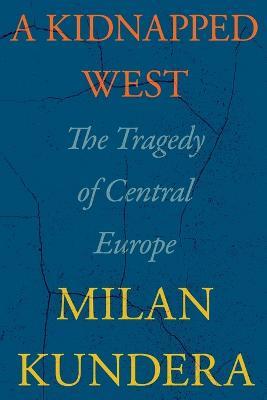 A Kidnapped West: The Tragedy of Central Europe - Milan Kundera - cover
