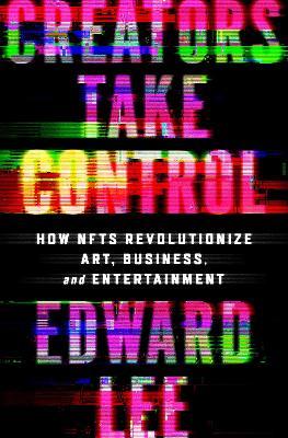 Creators Take Control: How NFTs Revolutionize Art, Business, and Entertainment - Edward Lee - cover