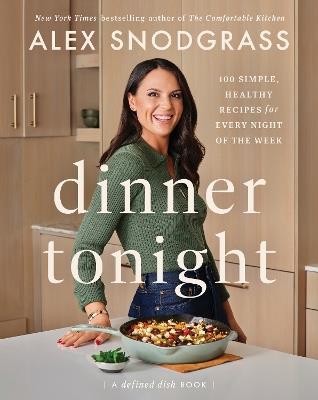 Dinner Tonight: 100 Simple, Healthy Recipes for Every Night of the Week - Alex Snodgrass - cover