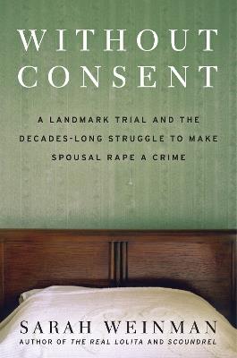 Without Consent: A Landmark Trial and the Decades-Long Struggle to Make Spousal Rape a Crime - Sarah Weinman - cover