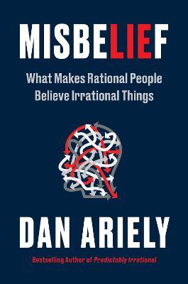 Misbelief: What Makes Rational People Believe Irrational Things - Dan Ariely - cover