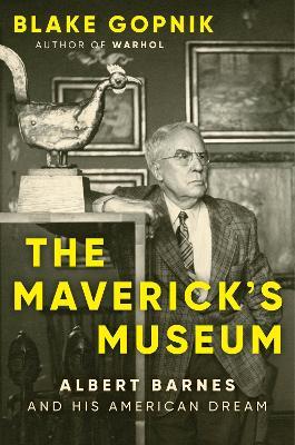 The Maverick's Museum: Albert Barnes and His American Dream - Blake Gopnik - cover