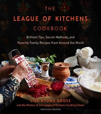 The League of Kitchens Cookbook: Brilliant Tips, Secret Methods & Favorite Family Recipes from Around the World - Lisa Kyung Gross - cover