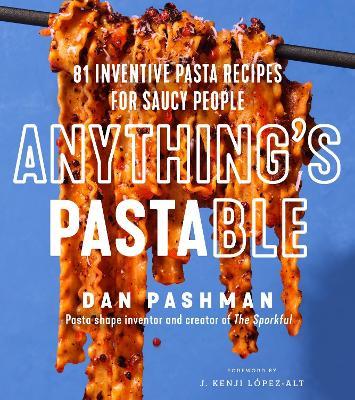 Anything's Pastable: 81 Inventive Pasta Recipes for Saucy People - Dan Pashman - cover
