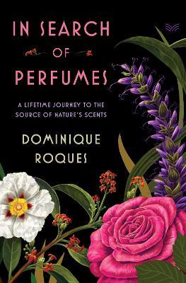 In Search of Perfumes: A Lifetime Journey to the Source of Nature's Scents - Dominique Roques - cover