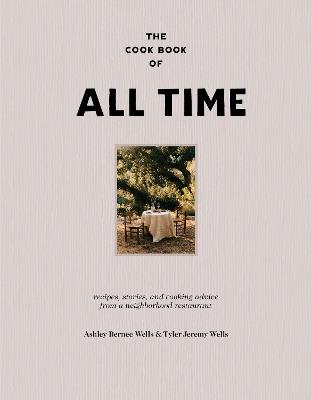 The Cookbook of All Time: Recipes, Stories, and Cooking Advice from a Neighborhood Restaurant - Ashley Bernee Wells,Tyler Jeremy Wells - cover