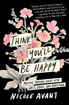 Think You'll Be Happy: Moving Through Grief with Grit, Grace, and Gratitude - Nicole Avant - cover