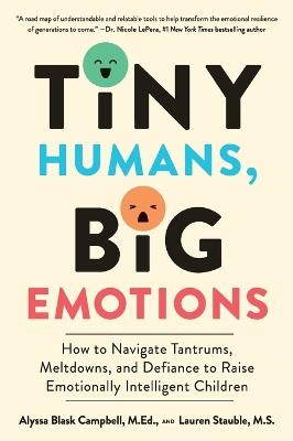 Tiny Humans, Big Emotions: How to Navigate Tantrums, Meltdowns, and Defiance to Raise Emotionally Intelligent Children - Alyssa Blask Campbell,Lauren Elizabeth Stauble - cover