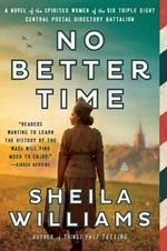 No Better Time: A Novel of the Spirited Women of the Six Triple Eight Central Postal Directory Battalion