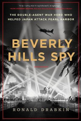 Beverly Hills Spy: The Double-Agent War Hero Who Helped Japan Attack Pearl Harbor - Ronald Drabkin - cover