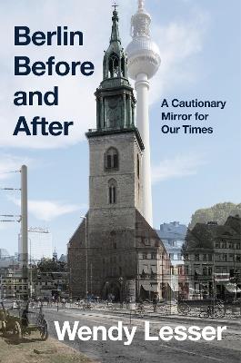 Berlin Before and After: A Cautionary Mirror for Our Times - Wendy Lesser - cover