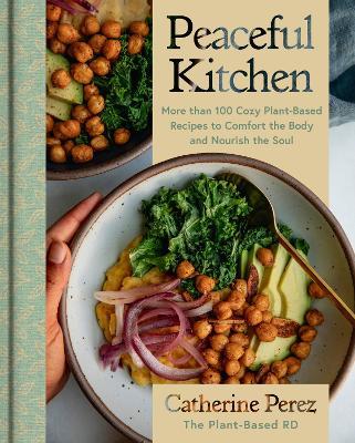 Peaceful Kitchen: More than 100 Cozy Plant-Based Recipes to Comfort the Body and Nourish the Soul - Catherine Perez - cover