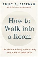 How to Walk into a Room: The Art of Knowing When to Stay and When to Walk Away