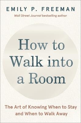How to Walk into a Room: The Art of Knowing When to Stay and When to Walk Away - Emily P. Freeman - cover