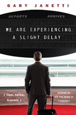 We Are Experiencing a Slight Delay: (tips, tales, travels)
