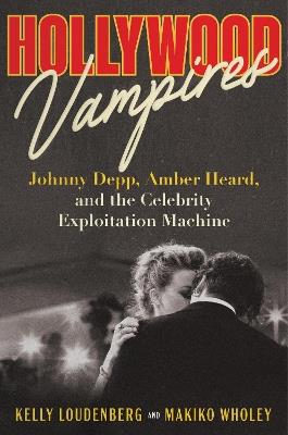 Hollywood Vampires: Johnny Depp, Amber Heard, and the Celebrity Exploitation Machine - Kelly Loudenberg,Makiko Wholey - cover