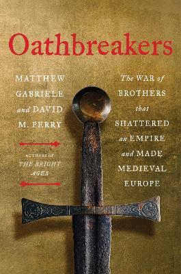 Oathbreakers: The War of Brothers That Shattered an Empire and Made Medieval Europe - Matthew Gabriele,David M. Perry - cover