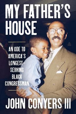 My Father's House: An Ode to America's Longest-Serving Black Congressman - John Conyers III - cover