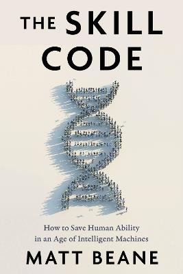 The Skill Code: How to Save Human Ability in an Age of Intelligent Machines - Matt Beane - cover