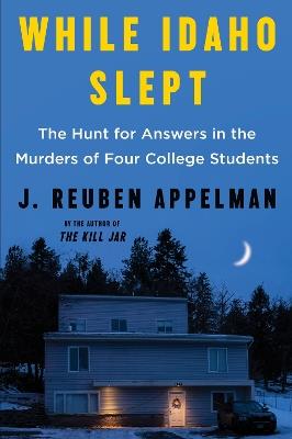 While Idaho Slept: The Hunt for Answers in the Murders of Four College Students - J Reuben Appelman - cover