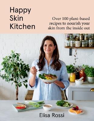Happy Skin Kitchen: Over 100 Plant-Based Recipes to Nourish Your Skin from the Inside Out - Elisa Rossi - cover