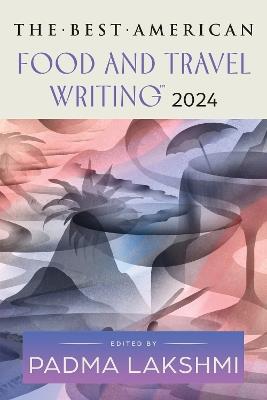 The Best American Food and Travel Writing 2024 - Padma Lakshmi,Jaya Saxena - cover