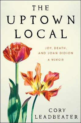 The Uptown Local: Joy, Death, and Joan Didion: A Memoir - Cory Leadbeater - cover