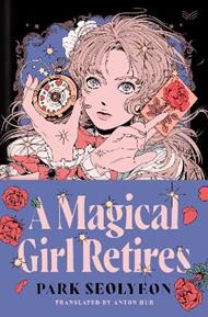 A Magical Girl Retires: A Novel