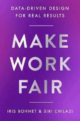 Make Work Fair: Data-Driven Design for Real Results - Iris Bohnet,Siri Chilazi - cover