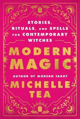 Modern Magic: Stories, Rituals, and Spells for Contemporary Witches - Michelle Tea - cover