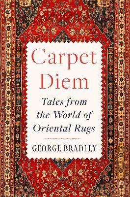 Carpet Diem: Tales from the World of Oriental Rugs - George Bradley - cover