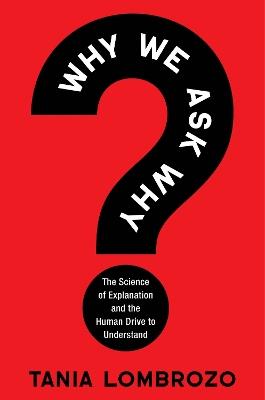 Why We Ask Why: The Science of Explanation and the Human Drive to Understand - Tania Lombrozo - cover