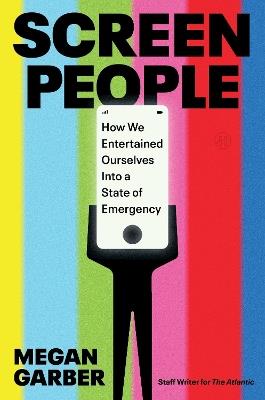 Screen People: How We Entertained Ourselves Into a State of Emergency - Megan Garber - cover