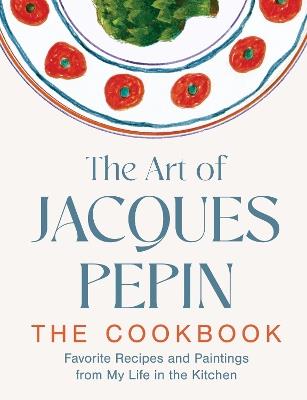 The Art of Jacques Pépin: Favorite Recipes and Paintings from My Life in the Kitchen - Jacques Pépin - cover
