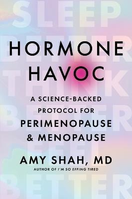 Hormone Havoc: A Science-Backed Protocol for Perimenopause and Menopause: Sleep Better. Think Better. Feel Better. - Amy Shah MD - cover