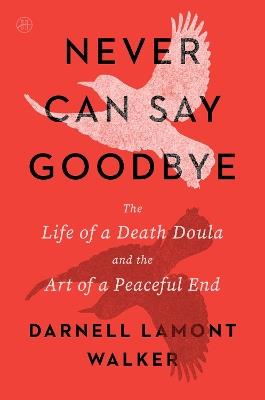 Never Can Say Goodbye: The Life of a Death Doula and the Art of a Peaceful End - Darnell Lamont Walker - cover