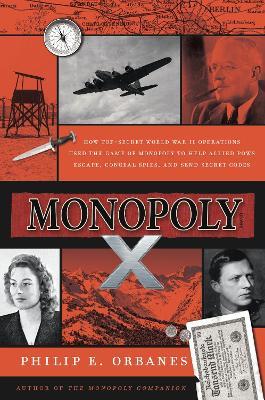 Monopoly X: How Top-Secret World War II Operations Used the Game of Monopoly to Help Allied POWs Escape, Conceal Spies, and Send Secret Codes - Philip E Orbanes - cover