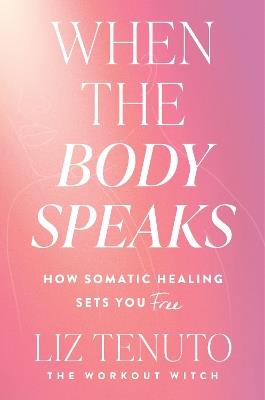 When the Body Speaks: How Somatic Healing Sets You Free - Liz Tenuto - cover