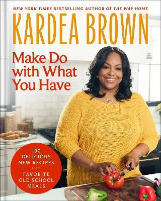 Make Do with What You Have: 100 Delicious New Recipes from Favorite Old-School Meals - Kardea Brown - cover