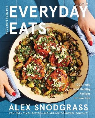 Everyday Eats: 100 Simple and Healthy Recipes for Real Life - Alex Snodgrass - cover