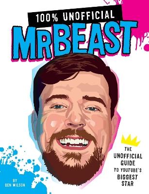 100% Unofficial Mrbeast: The Unofficial Guide to Youtube's Biggest Star - Ben Wilson - cover