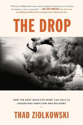 The Drop: How the Most Addictive Sport Can Help Us Understand Addiction and Recovery - Thad Ziolkowski - cover