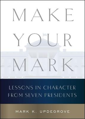 Make Your Mark: Lessons in Character from Seven Presidents - Mark K. Updegrove - cover