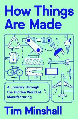 How Things Are Made: A Journey Through the Hidden World of Manufacturing - Tim Minshall - cover