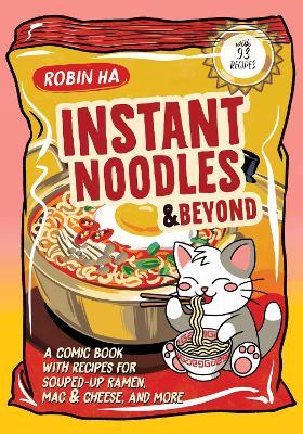 Instant Noodles and Beyond: A Comic Book with Recipes for Souped-Up Ramen, Mac & Cheese, and More - Robin Ha - cover