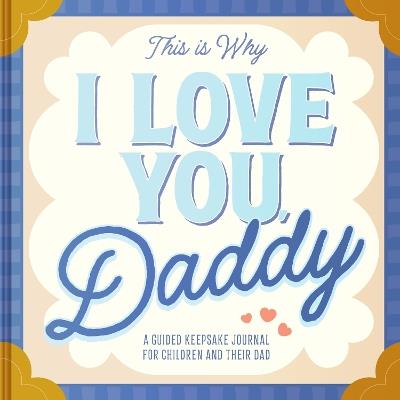 This Is Why I Love You, Daddy: Make Father's Day Special with This Guided Journal for Kids (Father's Day Gifts for Husband, Activity to do with Dad) - Maria S. Barbo - cover