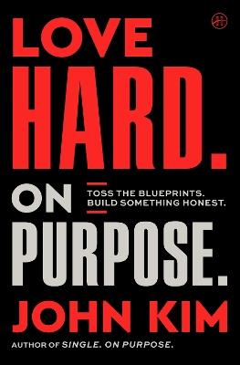Love Hard On Purpose: Toss the Blueprints. Build Something Honest. - John Kim - cover