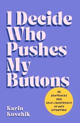 I Decide Who Pushes My Buttons: 50 Sentences for Self-Confidence in Any Situation - Karin Kuschik - cover
