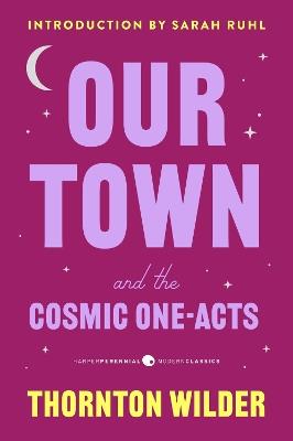 Our Town and the Cosmic One-Acts: The Long Christmas Dinner, the Happy Journey to Trenton and Camden, and Pullman Car Hiawatha - Thornton Wilder - cover